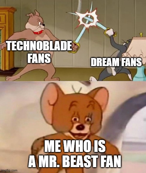 Tom and Jerry swordfight | TECHNOBLADE FANS DREAM FANS ME WHO IS A MR. BEAST FAN | image tagged in tom and jerry swordfight | made w/ Imgflip meme maker