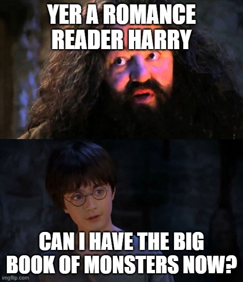 You are wizzard harry | YER A ROMANCE READER HARRY; CAN I HAVE THE BIG BOOK OF MONSTERS NOW? | image tagged in you are wizzard harry | made w/ Imgflip meme maker