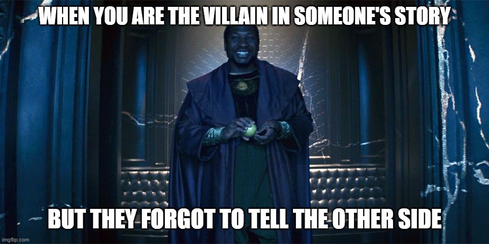villain in someone's story | WHEN YOU ARE THE VILLAIN IN SOMEONE'S STORY; BUT THEY FORGOT TO TELL THE OTHER SIDE | image tagged in villain | made w/ Imgflip meme maker