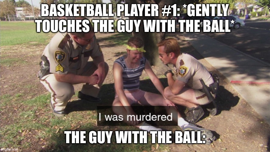 I was murdered | BASKETBALL PLAYER #1: *GENTLY TOUCHES THE GUY WITH THE BALL*; THE GUY WITH THE BALL: | image tagged in i was murdered | made w/ Imgflip meme maker