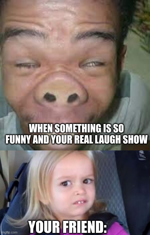 when your real laugh and FACE shows | WHEN SOMETHING IS SO FUNNY AND YOUR REAL LAUGH SHOW; YOUR FRIEND: | image tagged in ugly guy,friendship,laughing | made w/ Imgflip meme maker