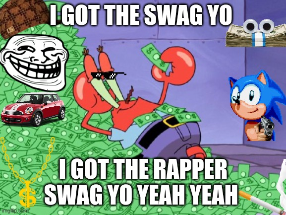 mr krabs money | I GOT THE SWAG YO; I GOT THE RAPPER SWAG YO YEAH YEAH | image tagged in mr krabs money,rapper,swag,spongebob,funny,rap music | made w/ Imgflip meme maker