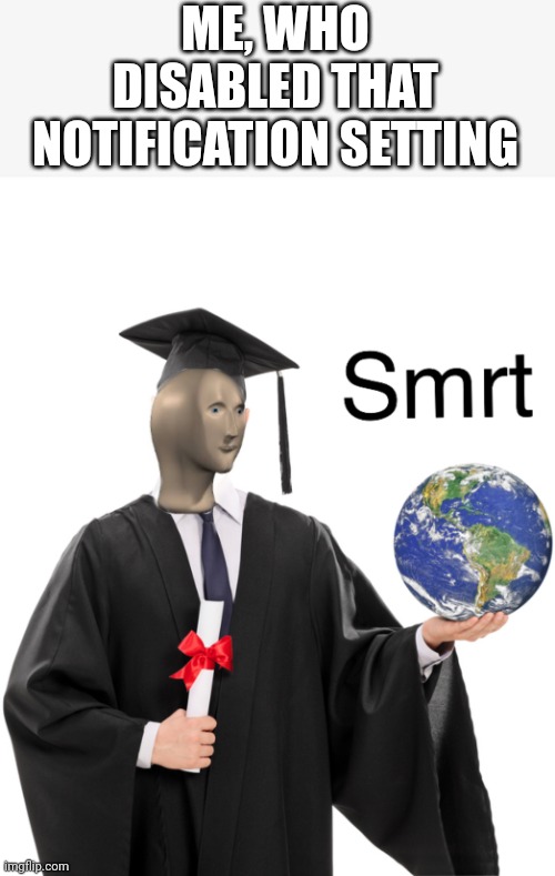 Meme man smart | ME, WHO DISABLED THAT NOTIFICATION SETTING | image tagged in meme man smart | made w/ Imgflip meme maker
