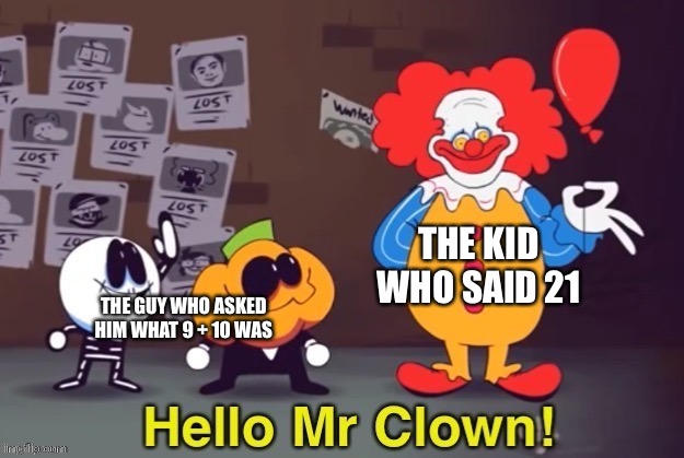 Hello Mr Clown | THE KID WHO SAID 21; THE GUY WHO ASKED HIM WHAT 9 + 10 WAS | image tagged in hello mr clown | made w/ Imgflip meme maker