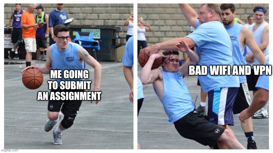 basketball denied | BAD WIFI AND VPN; ME GOING TO SUBMIT AN ASSIGNMENT | image tagged in basketball denied | made w/ Imgflip meme maker