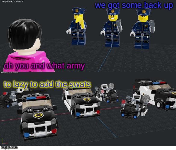we got some back up; oh you and what army; to lazy to add the swats | made w/ Imgflip meme maker