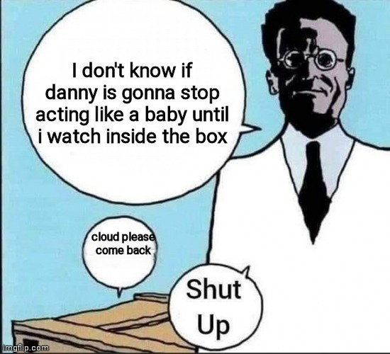 Schrödinger's cat | I don't know if danny is gonna stop acting like a baby until i watch inside the box; cloud please come back | image tagged in schr dinger's cat | made w/ Imgflip meme maker