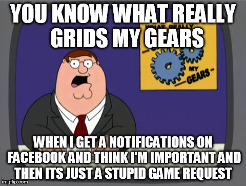god dam facebook | YOU KNOW WHAT REALLY GRIDS MY GEARS WHEN I GET A NOTIFICATIONS ON FACEBOOK AND THINK I'M IMPORTANT AND THEN ITS JUST A STUPID GAME REQUEST | image tagged in memes,peter griffin news | made w/ Imgflip meme maker