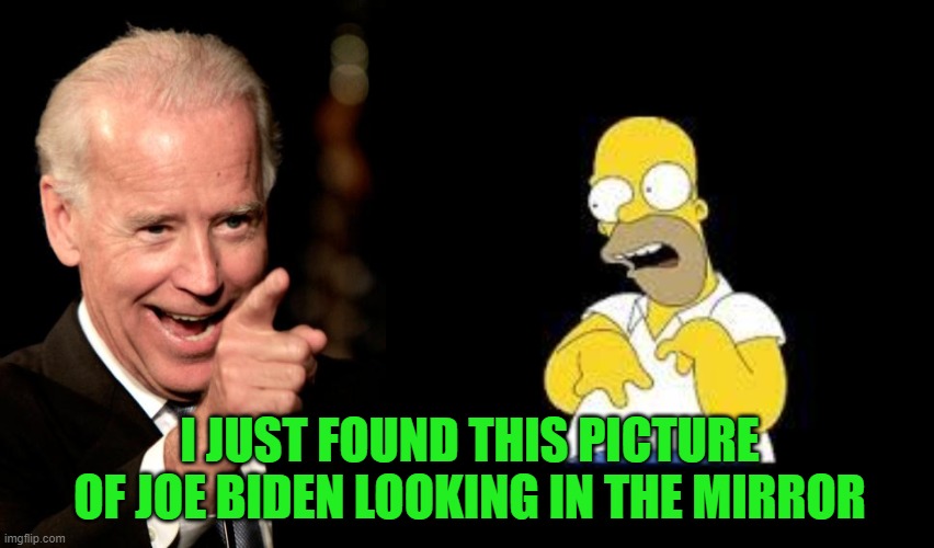 Mirror Mirror On The Wall | I JUST FOUND THIS PICTURE OF JOE BIDEN LOOKING IN THE MIRROR | image tagged in memes,smilin biden,look marge,funny,mirror | made w/ Imgflip meme maker