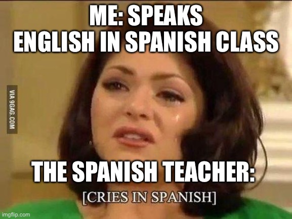 cries in spanish | ME: SPEAKS ENGLISH IN SPANISH CLASS; THE SPANISH TEACHER: | image tagged in cries in spanish | made w/ Imgflip meme maker
