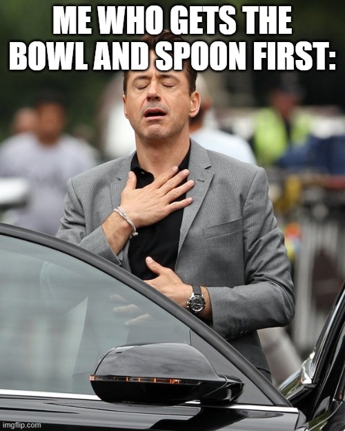 Relief | ME WHO GETS THE BOWL AND SPOON FIRST: | image tagged in relief | made w/ Imgflip meme maker