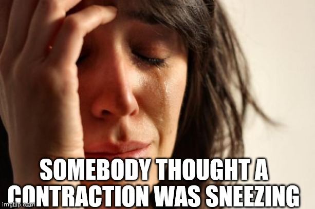 I hate people | SOMEBODY THOUGHT A CONTRACTION WAS SNEEZING | image tagged in memes,first world problems | made w/ Imgflip meme maker