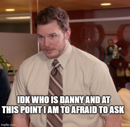 Afraid To Ask Andy | IDK WHO IS DANNY AND AT THIS POINT I AM TO AFRAID TO ASK | image tagged in memes,afraid to ask andy | made w/ Imgflip meme maker