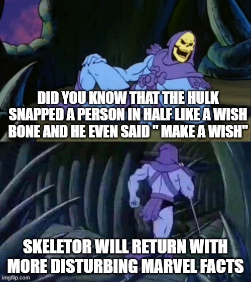 HAHAAHAA | DID YOU KNOW THAT THE HULK SNAPPED A PERSON IN HALF LIKE A WISH BONE AND HE EVEN SAID " MAKE A WISH"; SKELETOR WILL RETURN WITH MORE DISTURBING MARVEL FACTS | image tagged in skeletor disturbing facts | made w/ Imgflip meme maker