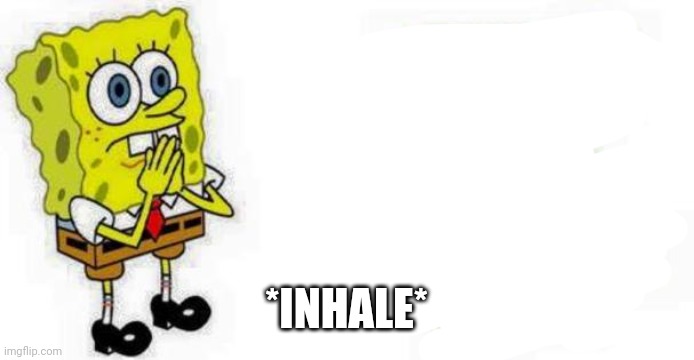 Spongebob *Inhale* Boi | *INHALE* | image tagged in spongebob inhale boi | made w/ Imgflip meme maker