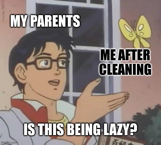 Clean | MY PARENTS; ME AFTER CLEANING; IS THIS BEING LAZY? | image tagged in memes,is this a pigeon | made w/ Imgflip meme maker