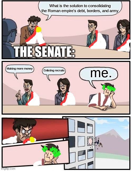 Caesar be like: | What is the solution to consolidating the Roman empire's debt, borders, and army; THE SENATE:; Making more money; me. Enlisting recruits | image tagged in memes,boardroom meeting suggestion,historical meme | made w/ Imgflip meme maker