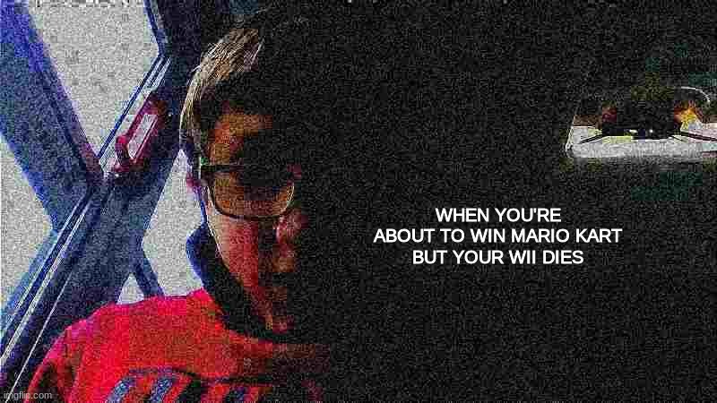 rip | WHEN YOU'RE ABOUT TO WIN MARIO KART
BUT YOUR WII DIES | image tagged in mario kart | made w/ Imgflip meme maker