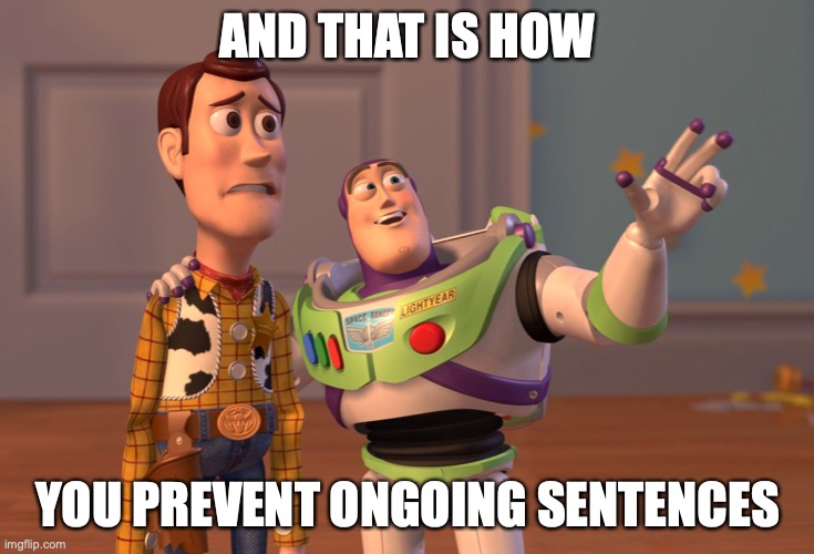english | AND THAT IS HOW; YOU PREVENT ONGOING SENTENCES | image tagged in memes,x x everywhere | made w/ Imgflip meme maker
