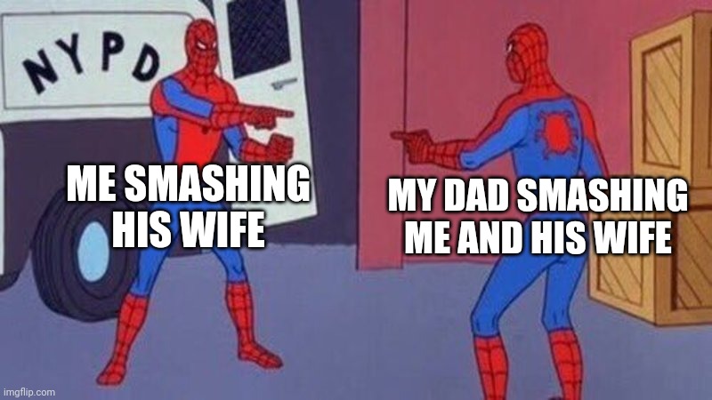 spiderman pointing at spiderman | ME SMASHING HIS WIFE MY DAD SMASHING ME AND HIS WIFE | image tagged in spiderman pointing at spiderman | made w/ Imgflip meme maker