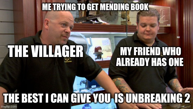 Pawn Stars Best I Can Do | ME TRYING TO GET MENDING BOOK; THE VILLAGER; MY FRIEND WHO ALREADY HAS ONE; THE BEST I CAN GIVE YOU  IS UNBREAKING 2 | image tagged in pawn stars best i can do | made w/ Imgflip meme maker