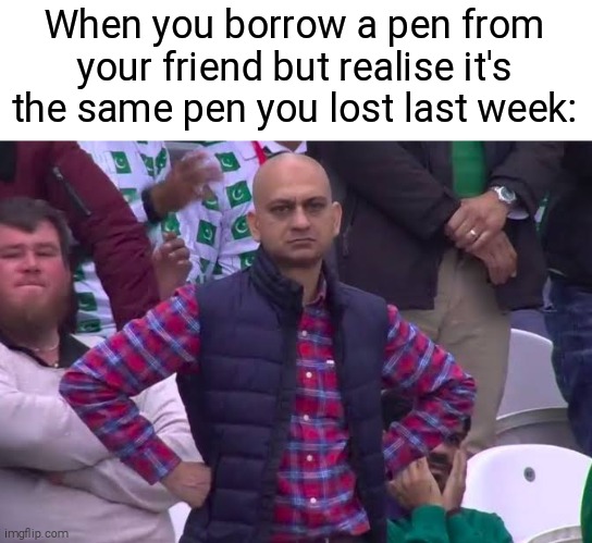 I hate it when it happens- | When you borrow a pen from your friend but realise it's the same pen you lost last week: | image tagged in disappointed man,funny,memes,lost pen,why | made w/ Imgflip meme maker