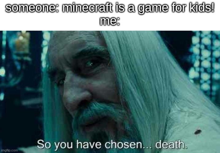 ok ok, i'll calm down with the minecraft memes. I'll make a lord of the rings meme | someone: minecraft is a game for kids!
me: | image tagged in so you have chosen death,minecraft memes | made w/ Imgflip meme maker