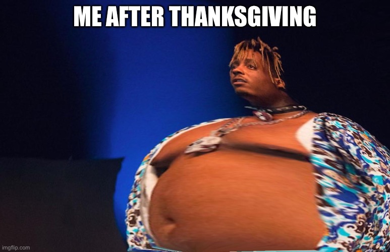 Fat Juice Wrld | ME AFTER THANKSGIVING | image tagged in fat juice wrld | made w/ Imgflip meme maker