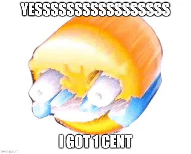 painful laughing | YESSSSSSSSSSSSSSSSS; I GOT 1 CENT | image tagged in painful laughing | made w/ Imgflip meme maker