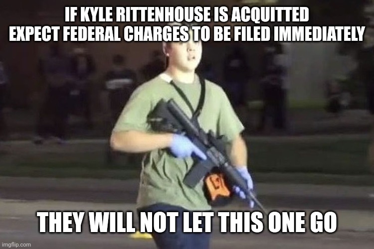 Kyle Rittenhouse | IF KYLE RITTENHOUSE IS ACQUITTED EXPECT FEDERAL CHARGES TO BE FILED IMMEDIATELY; THEY WILL NOT LET THIS ONE GO | image tagged in kyle rittenhouse | made w/ Imgflip meme maker