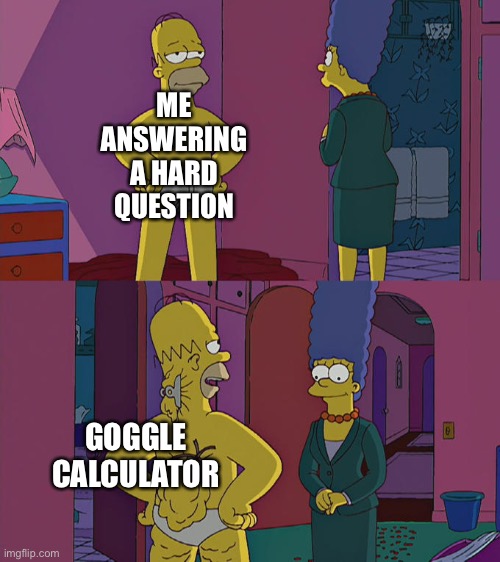 Homer Simpson's Back Fat | ME ANSWERING A HARD QUESTION; GOGGLE CALCULATOR | image tagged in homer simpson's back fat | made w/ Imgflip meme maker