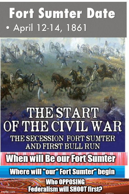 HIstory's Sequel | When will Be our Fort Sumter; Where will "our" Fort Sumter" begin; Who OPPOSING Federalism will SHOOT first? | image tagged in civil war,succession,fort sumter,democrats,evil | made w/ Imgflip meme maker