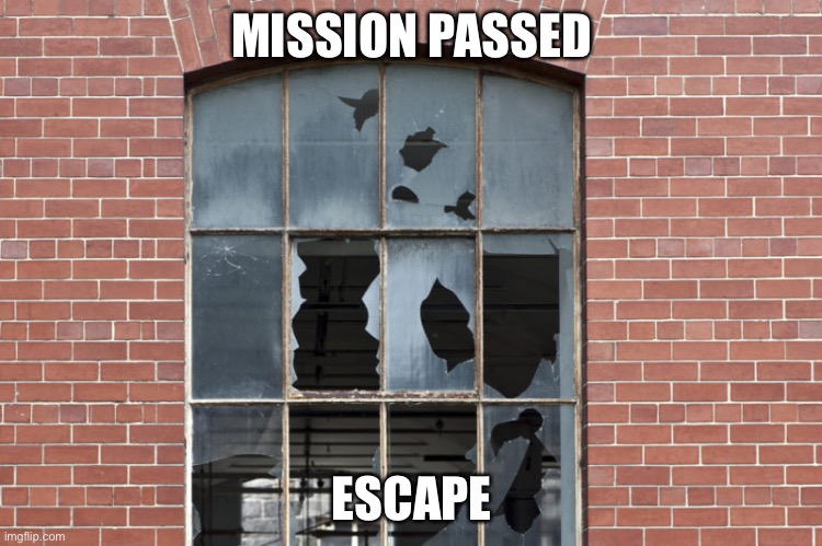 Broken Windows | MISSION PASSED; ESCAPE | image tagged in broken windows | made w/ Imgflip meme maker