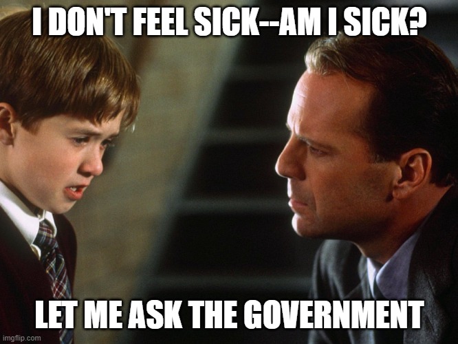 Sixth Sense | I DON'T FEEL SICK--AM I SICK? LET ME ASK THE GOVERNMENT | image tagged in sixth sense | made w/ Imgflip meme maker
