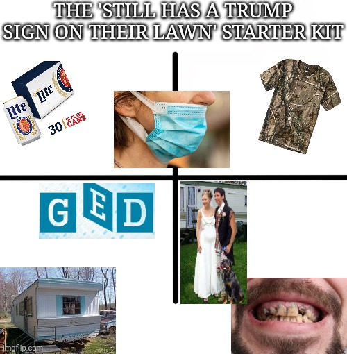 Get rid the signs and you'll have more room for old refrigerators and rusted-out cars! | THE 'STILL HAS A TRUMP SIGN ON THEIR LAWN' STARTER KIT | image tagged in memes,blank starter pack,funny memes | made w/ Imgflip meme maker