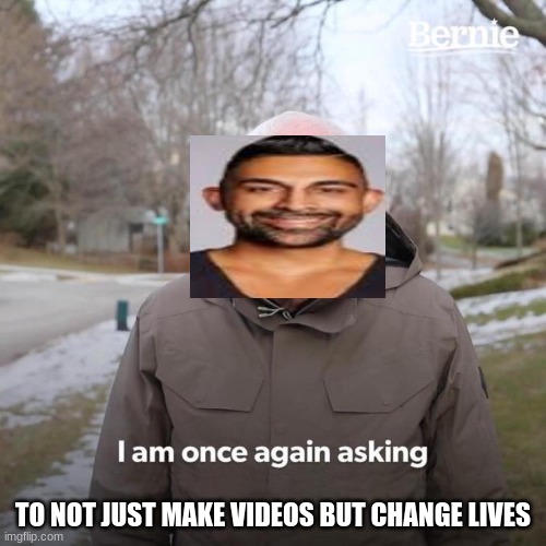 I've seen enough Dahr Mann videos to know this is accurate | TO NOT JUST MAKE VIDEOS BUT CHANGE LIVES | image tagged in i've seen enough dahr mann videos to know this is accurate | made w/ Imgflip meme maker