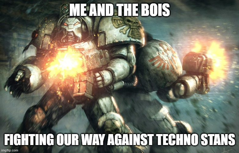 For the EMPEROR | ME AND THE BOIS; FIGHTING OUR WAY AGAINST TECHNO STANS | image tagged in warhammer40k | made w/ Imgflip meme maker