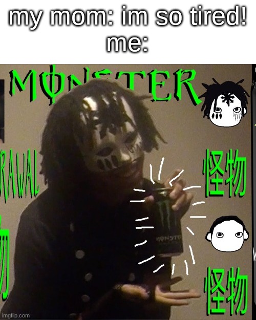 monster energy | my mom: im so tired!
me: | image tagged in johnnascus monster energy | made w/ Imgflip meme maker