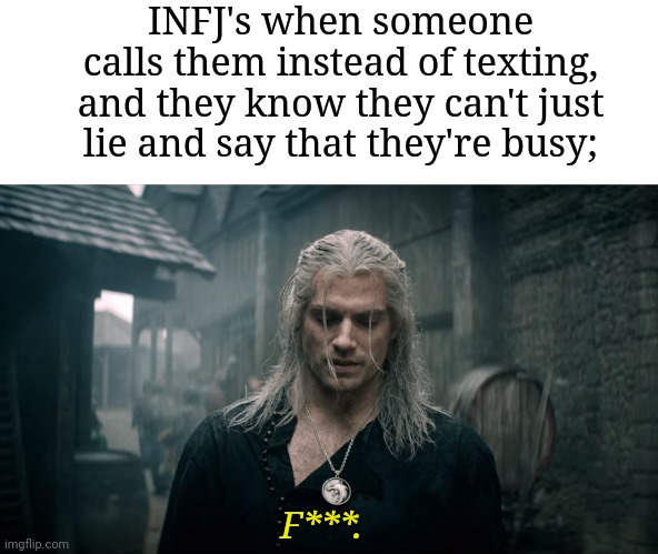  INFJ's when someone calls them instead of texting, and they know they can't just lie and say that they're busy;; F***. | image tagged in witcher geralt,infj,mbti,myers briggs,memes,phone call | made w/ Imgflip meme maker