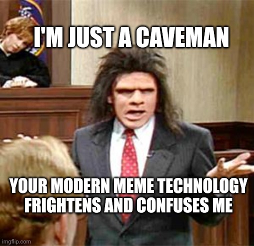 just a caveman | I'M JUST A CAVEMAN; YOUR MODERN MEME TECHNOLOGY FRIGHTENS AND CONFUSES ME | image tagged in caveman,frightened | made w/ Imgflip meme maker