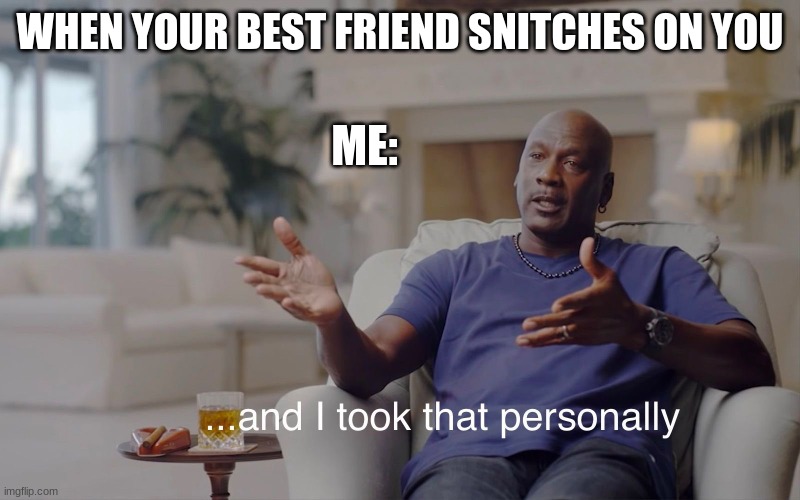 Bruh, how could you? | WHEN YOUR BEST FRIEND SNITCHES ON YOU; ME: | image tagged in and i took that personally | made w/ Imgflip meme maker