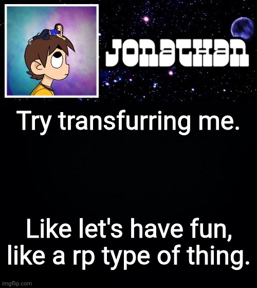 Jonathan vs The World Template | Try transfurring me. Like let's have fun, like a rp type of thing. | image tagged in jonathan vs the world template | made w/ Imgflip meme maker