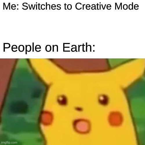 Idk what to name this meme just do somethin with dis please |  Me: Switches to Creative Mode; People on Earth: | image tagged in memes,surprised pikachu | made w/ Imgflip meme maker