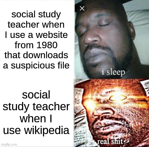 this, is true | social study teacher when I use a website from 1980 that downloads a suspicious file; social study teacher when I use wikipedia | image tagged in memes,sleeping shaq,funny | made w/ Imgflip meme maker