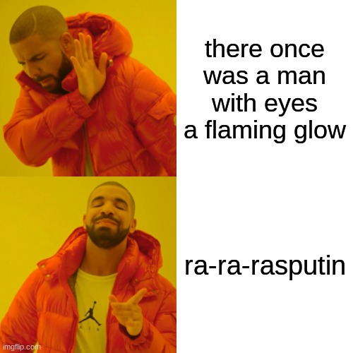 rasputin meme | there once was a man with eyes a flaming glow; ra-ra-rasputin | image tagged in memes,drake hotline bling | made w/ Imgflip meme maker