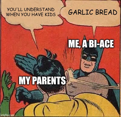 I swear to god, I don't want kids Mom | YOU'LL UNDERSTAND WHEN YOU HAVE KIDS; GARLIC BREAD; ME, A BI-ACE; MY PARENTS | image tagged in memes,batman slapping robin,asexual,garlic bread | made w/ Imgflip meme maker