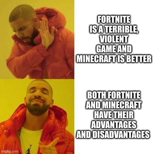why do people hate on fortnite so much ??? | FORTNITE IS A TERRIBLE, VIOLENT GAME AND MINECRAFT IS BETTER; BOTH FORTNITE AND MINECRAFT HAVE THEIR ADVANTAGES AND DISADVANTAGES | image tagged in drake no/yes | made w/ Imgflip meme maker