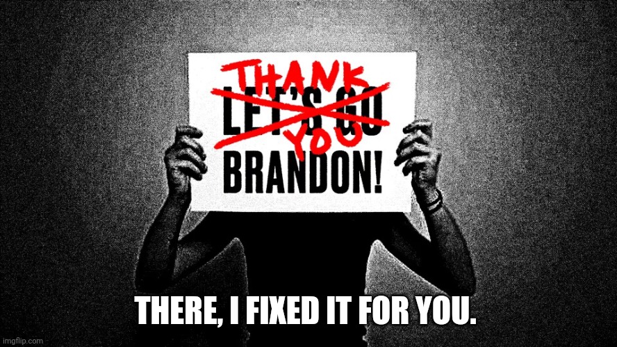 Brandon fixed. | THERE, I FIXED IT FOR YOU. | image tagged in trump supporter,conservatives,trump,republican,joe biden,liberal | made w/ Imgflip meme maker