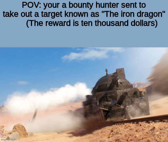 WWYD | POV: your a bounty hunter sent to take out a target known as "The iron dragon"        (The reward is ten thousand dollars) | image tagged in roleplaying | made w/ Imgflip meme maker