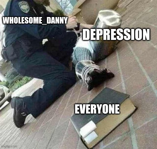 Arrested crusader reaching for book | WHOLESOME_DANNY; DEPRESSION; EVERYONE | image tagged in arrested crusader reaching for book | made w/ Imgflip meme maker